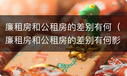 廉租房和公租房的差别有何（廉租房和公租房的差别有何影响）