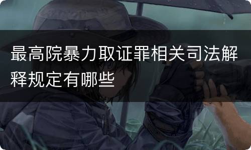 最高院暴力取证罪相关司法解释规定有哪些