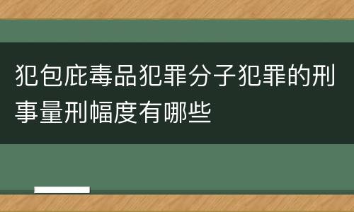犯包庇毒品犯罪分子犯罪的刑事量刑幅度有哪些
