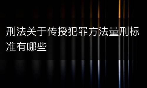 刑法关于传授犯罪方法量刑标准有哪些