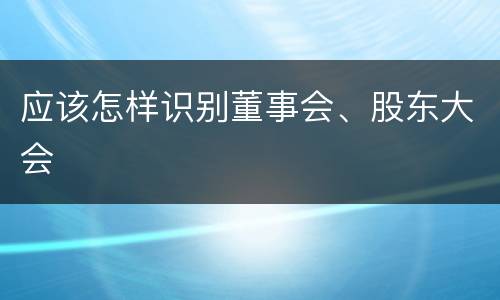 应该怎样识别董事会、股东大会
