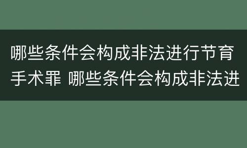 哪些条件会构成非法进行节育手术罪 哪些条件会构成非法进行节育手术罪行