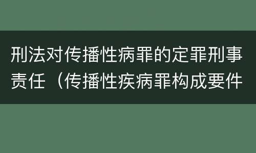 刑法对传播性病罪的定罪刑事责任（传播性疾病罪构成要件）