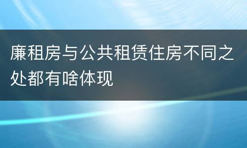 廉租房与公共租赁住房不同之处都有啥体现