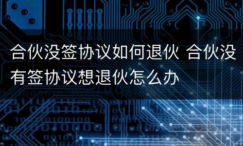 合伙没签协议如何退伙 合伙没有签协议想退伙怎么办
