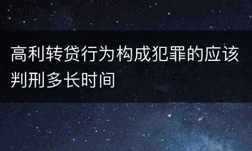 高利转贷行为构成犯罪的应该判刑多长时间