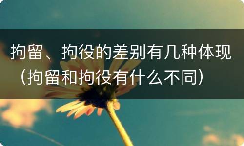 拘留、拘役的差别有几种体现（拘留和拘役有什么不同）