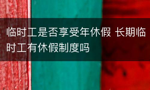 临时工是否享受年休假 长期临时工有休假制度吗