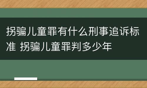 拐骗儿童罪有什么刑事追诉标准 拐骗儿童罪判多少年