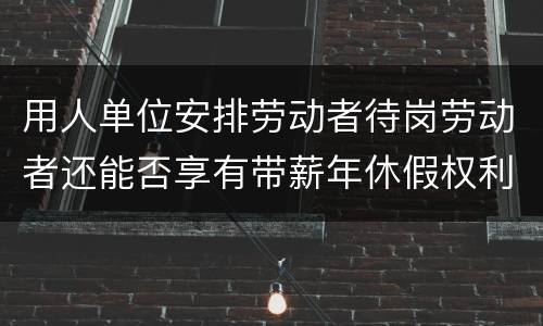 用人单位安排劳动者待岗劳动者还能否享有带薪年休假权利呢