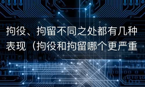 拘役、拘留不同之处都有几种表现（拘役和拘留哪个更严重?）