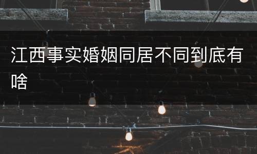 江西事实婚姻同居不同到底有啥