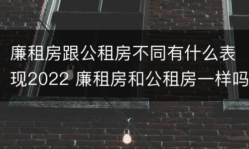 廉租房跟公租房不同有什么表现2022 廉租房和公租房一样吗?