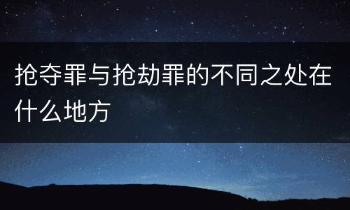 抢夺罪与抢劫罪的不同之处在什么地方