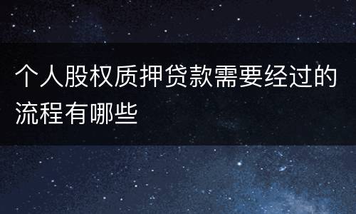 个人股权质押贷款需要经过的流程有哪些