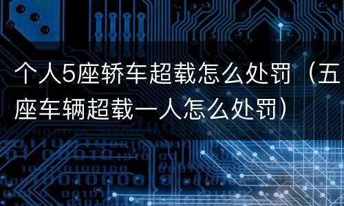 个人5座轿车超载怎么处罚（五座车辆超载一人怎么处罚）