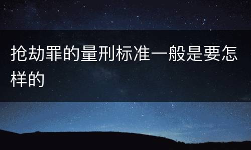 抢劫罪的量刑标准一般是要怎样的