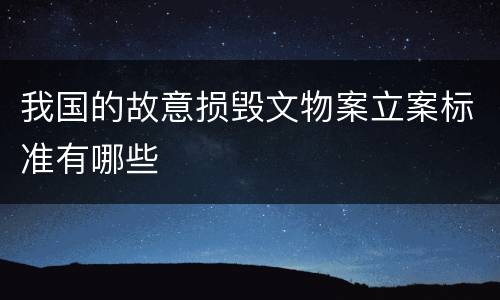 我国的故意损毁文物案立案标准有哪些