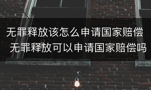 无罪释放该怎么申请国家赔偿 无罪释放可以申请国家赔偿吗
