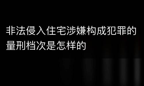 非法侵入住宅涉嫌构成犯罪的量刑档次是怎样的