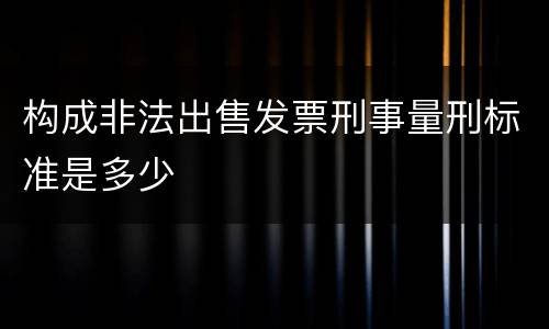 构成非法出售发票刑事量刑标准是多少