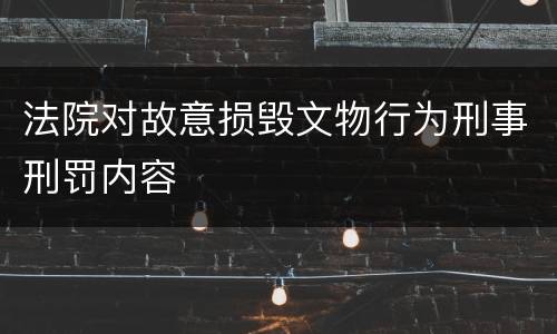 法院对故意损毁文物行为刑事刑罚内容