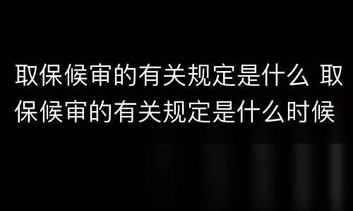 取保候审的有关规定是什么 取保候审的有关规定是什么时候实施