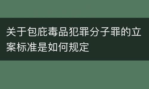 关于包庇毒品犯罪分子罪的立案标准是如何规定