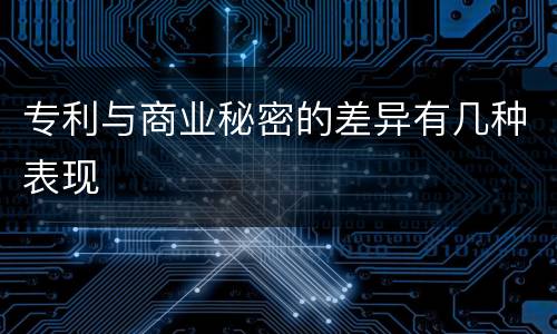 专利与商业秘密的差异有几种表现