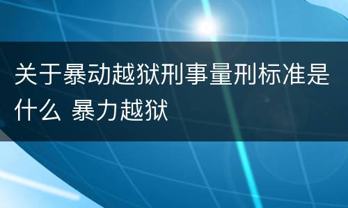 关于暴动越狱刑事量刑标准是什么 暴力越狱