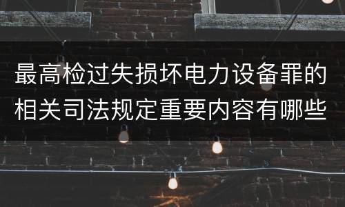 最高检过失损坏电力设备罪的相关司法规定重要内容有哪些