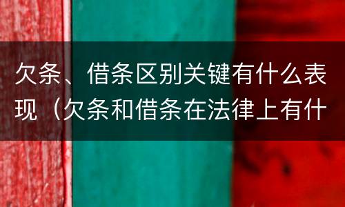 欠条、借条区别关键有什么表现（欠条和借条在法律上有什么区别吗?）