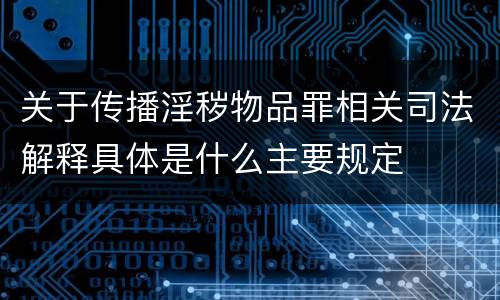 关于传播淫秽物品罪相关司法解释具体是什么主要规定