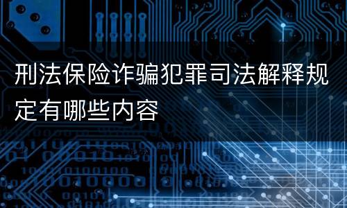 刑法保险诈骗犯罪司法解释规定有哪些内容