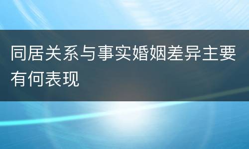 同居关系与事实婚姻差异主要有何表现