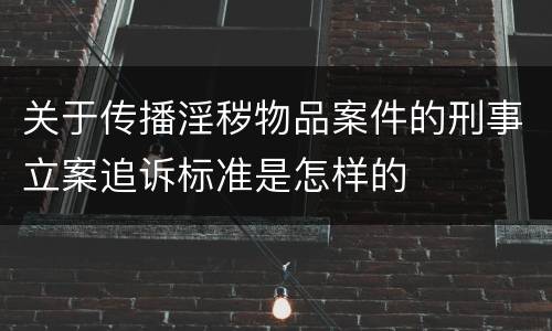 关于传播淫秽物品案件的刑事立案追诉标准是怎样的
