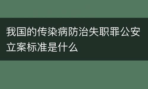 我国的传染病防治失职罪公安立案标准是什么