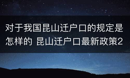 对于我国昆山迁户口的规定是怎样的 昆山迁户口最新政策2021流程
