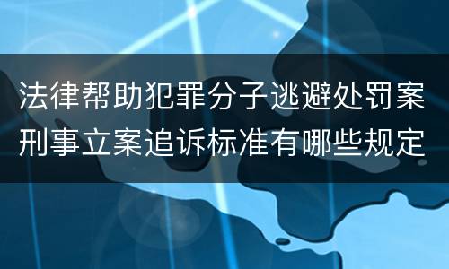 法律帮助犯罪分子逃避处罚案刑事立案追诉标准有哪些规定