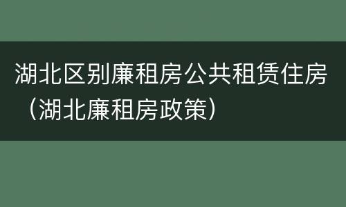 湖北区别廉租房公共租赁住房（湖北廉租房政策）