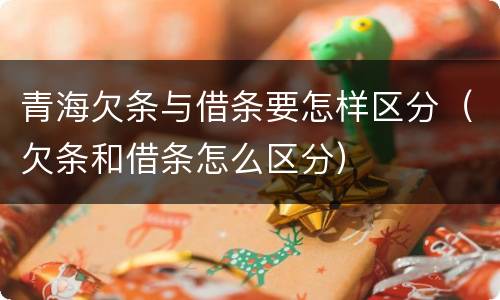 青海欠条与借条要怎样区分（欠条和借条怎么区分）