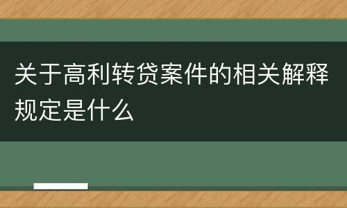 关于高利转贷案件的相关解释规定是什么