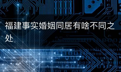 福建事实婚姻同居有啥不同之处