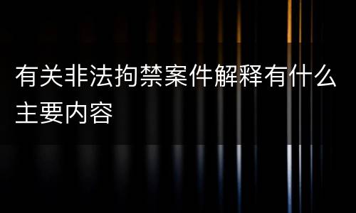 有关非法拘禁案件解释有什么主要内容
