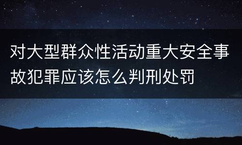 对大型群众性活动重大安全事故犯罪应该怎么判刑处罚