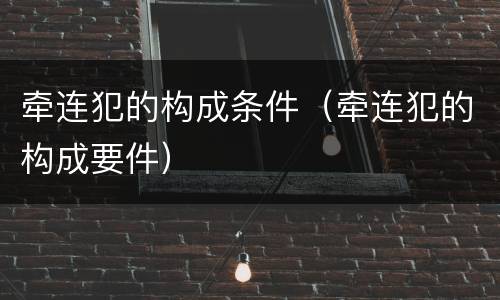 牵连犯的构成条件（牵连犯的构成要件）