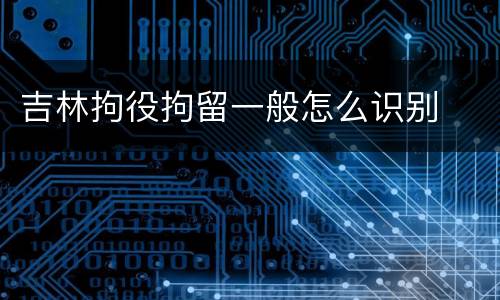 吉林拘役拘留一般怎么识别