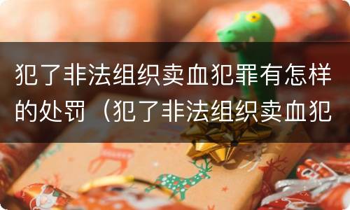 犯了非法组织卖血犯罪有怎样的处罚（犯了非法组织卖血犯罪有怎样的处罚）