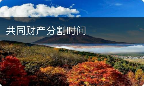 共同财产分割时间