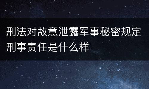刑法对故意泄露军事秘密规定刑事责任是什么样